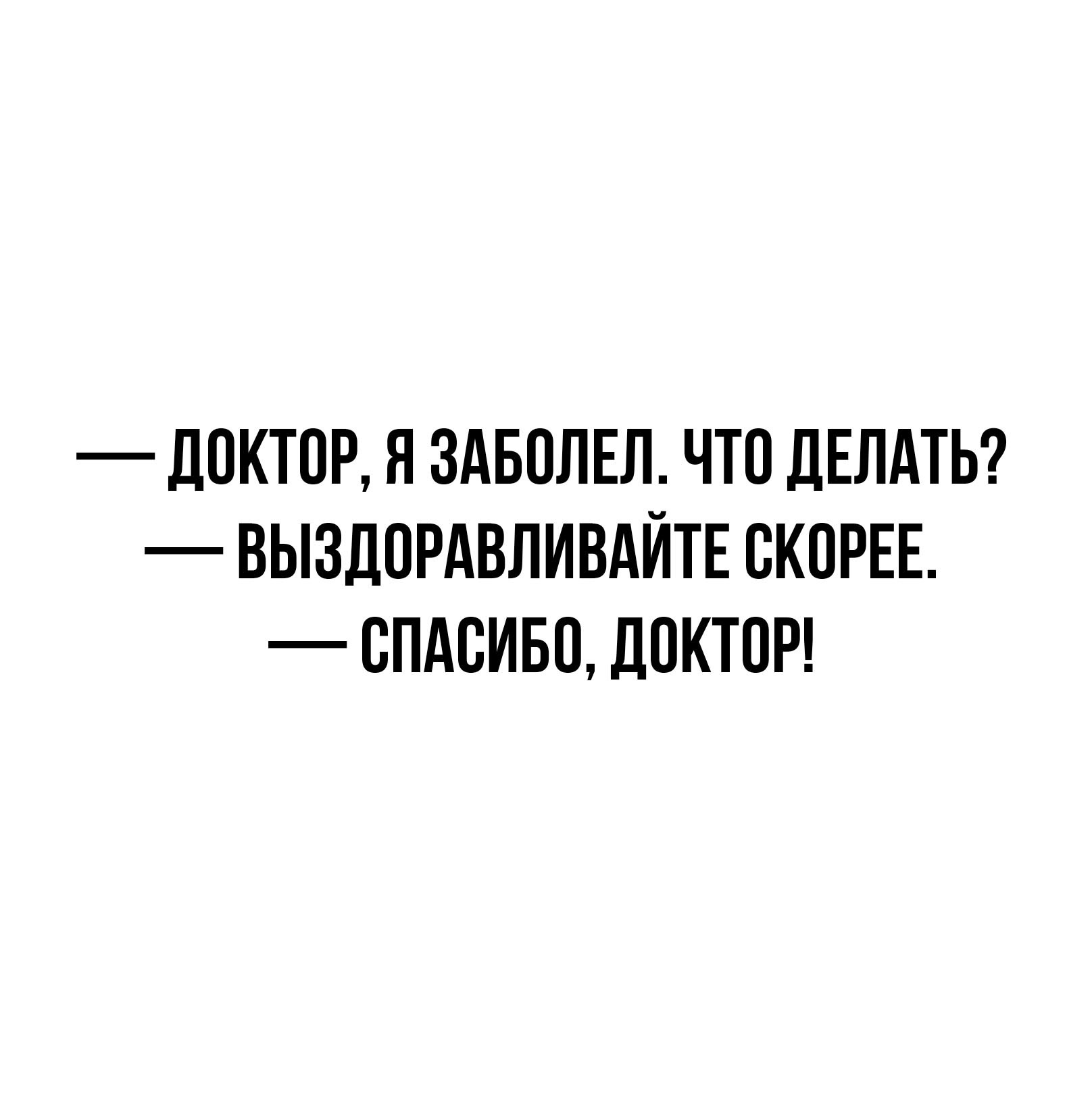 Доктор я заболел что мне делать выздоравливайте скорее